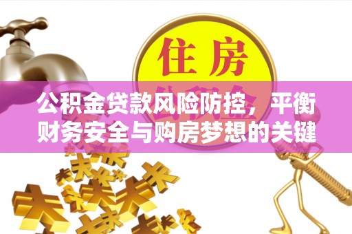 定边公积金贷款风险防控，平衡财务安全与购房梦想的关键