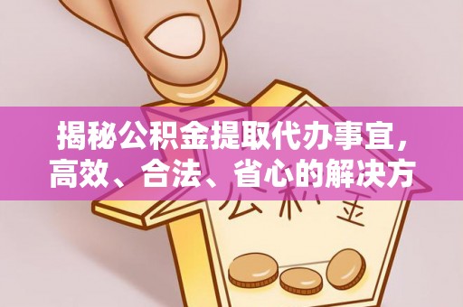 定边揭秘公积金提取代办事宜，高效、合法、省心的解决方案