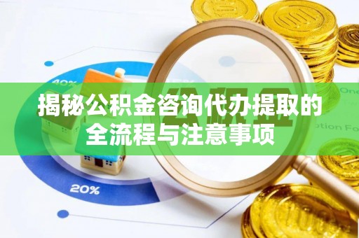 定边揭秘公积金咨询代办提取的全流程与注意事项