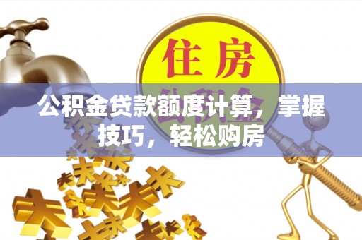 定边公积金贷款额度计算，掌握技巧，轻松购房