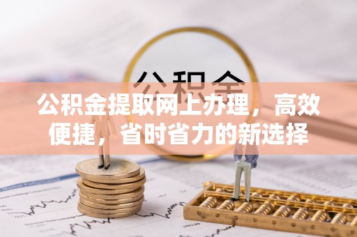 定边公积金提取网上办理，高效便捷，省时省力的新选择