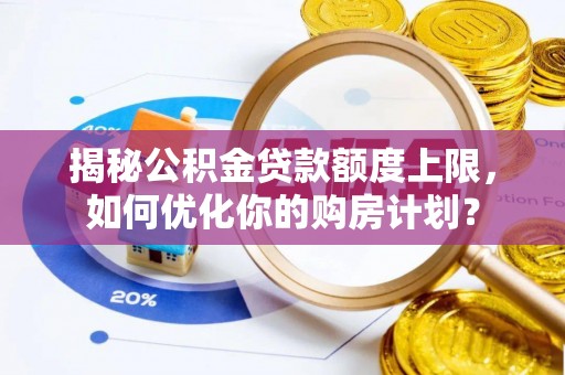 定边揭秘公积金贷款额度上限，如何优化你的购房计划？