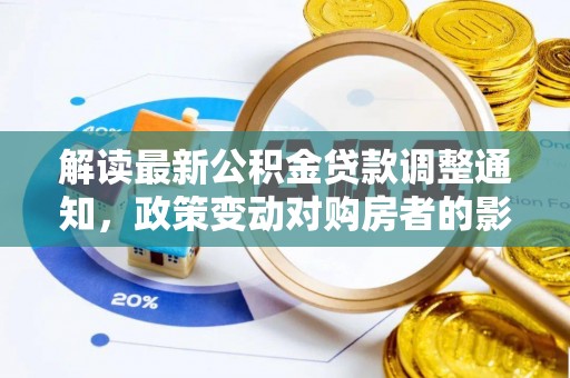 定边解读最新公积金贷款调整通知，政策变动对购房者的影响