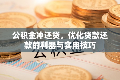 定边公积金冲还贷，优化贷款还款的利器与实用技巧