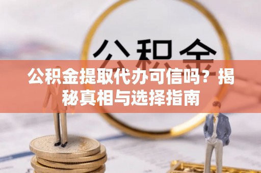 定边公积金提取代办可信吗？揭秘真相与选择指南