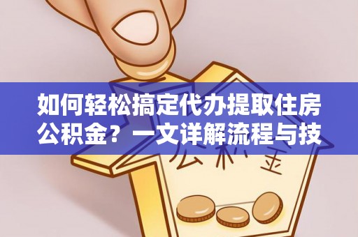 定边如何轻松搞定代办提取住房公积金？一文详解流程与技巧