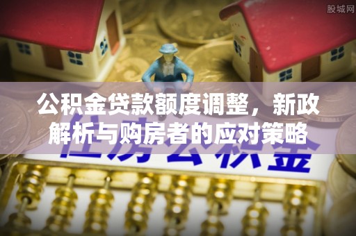 定边公积金贷款额度调整，新政解析与购房者的应对策略