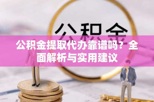 定边公积金提取代办靠谱吗？全面解析与实用建议