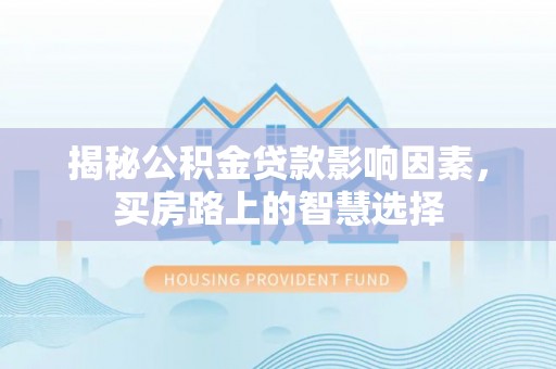 定边揭秘公积金贷款影响因素，买房路上的智慧选择