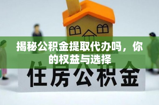 定边揭秘公积金提取代办吗，你的权益与选择