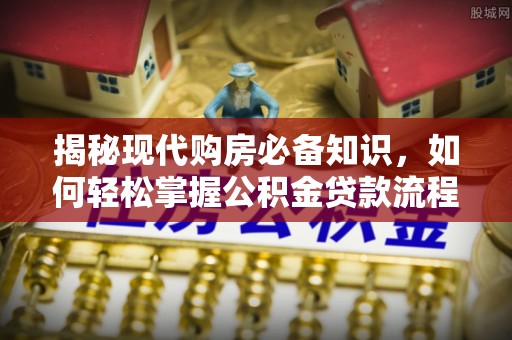 定边揭秘现代购房必备知识，如何轻松掌握公积金贷款流程