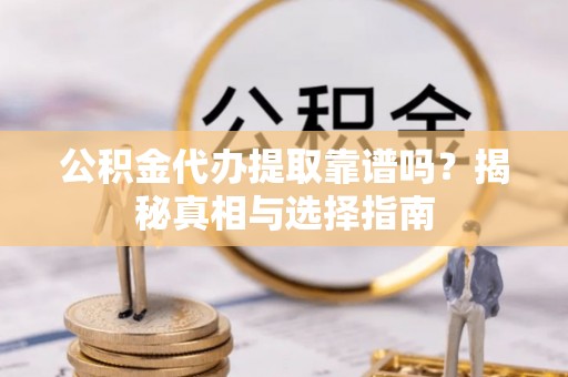 定边公积金代办提取靠谱吗？揭秘真相与选择指南
