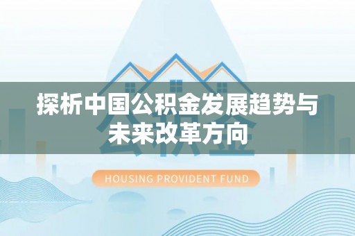 定边探析中国公积金发展趋势与未来改革方向