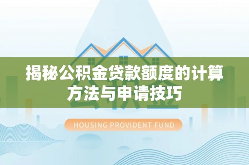 定边揭秘公积金贷款额度的计算方法与申请技巧