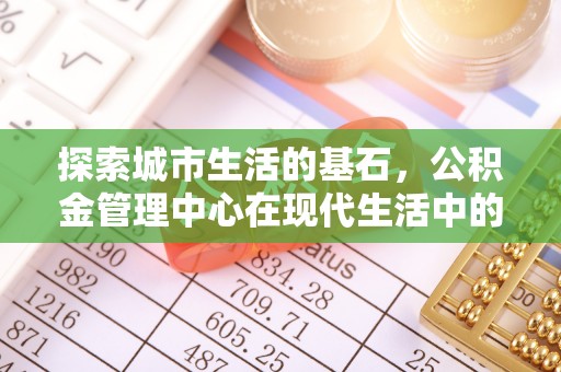 定边探索城市生活的基石，公积金管理中心在现代生活中的重要角色