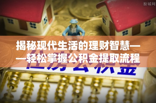 定边揭秘现代生活的理财智慧——轻松掌握公积金提取流程的实用指南