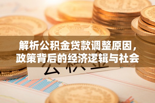 定边解析公积金贷款调整原因，政策背后的经济逻辑与社会影响