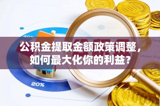 定边公积金提取金额政策调整，如何最大化你的利益？