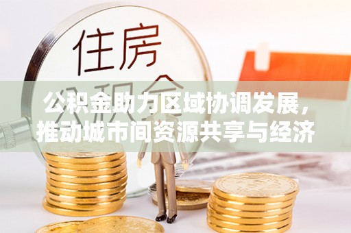 定边公积金助力区域协调发展，推动城市间资源共享与经济均衡发展