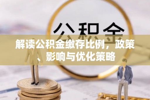 定边解读公积金缴存比例，政策、影响与优化策略