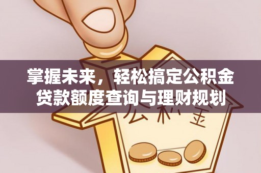 定边掌握未来，轻松搞定公积金贷款额度查询与理财规划