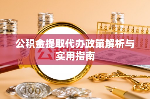 定边公积金提取代办政策解析与实用指南