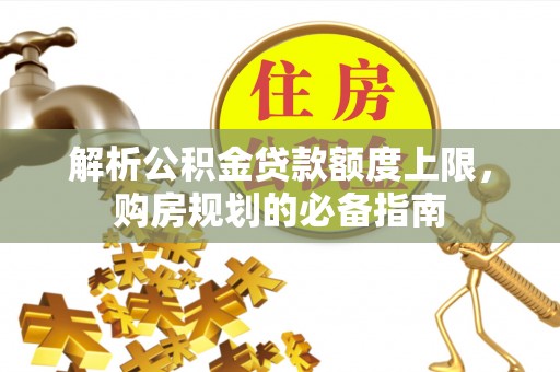 定边解析公积金贷款额度上限，购房规划的必备指南