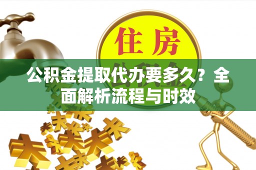 定边公积金提取代办要多久？全面解析流程与时效