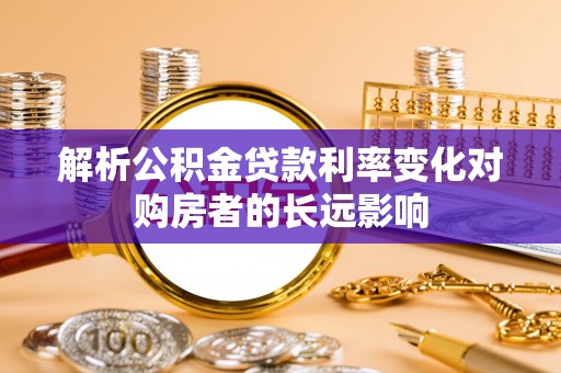 定边解析公积金贷款利率变化对购房者的长远影响