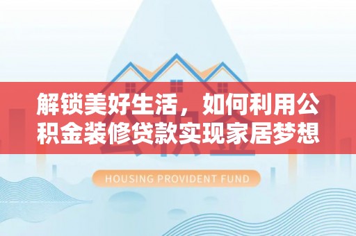 定边解锁美好生活，如何利用公积金装修贷款实现家居梦想