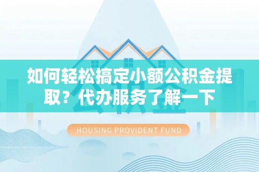 定边如何轻松搞定小额公积金提取？代办服务了解一下