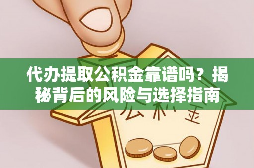 定边代办提取公积金靠谱吗？揭秘背后的风险与选择指南