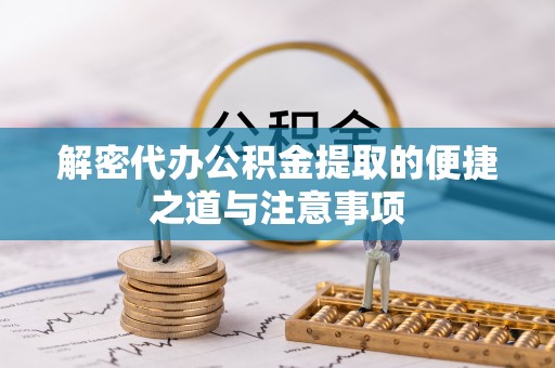 定边解密代办公积金提取的便捷之道与注意事项