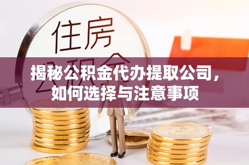 定边揭秘公积金代办提取公司，如何选择与注意事项