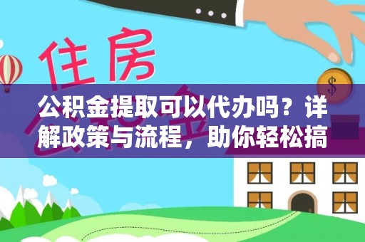 定边公积金提取可以代办吗？详解政策与流程，助你轻松搞定！