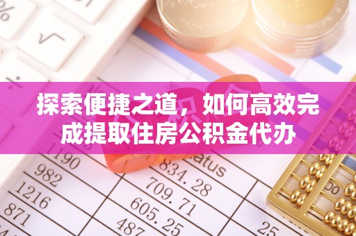 定边探索便捷之道，如何高效完成提取住房公积金代办