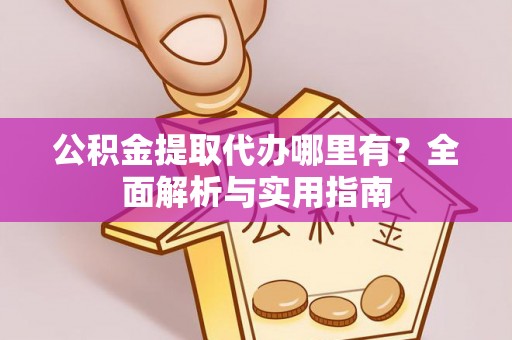 定边公积金提取代办哪里有？全面解析与实用指南