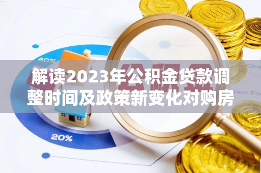 定边解读2023年公积金贷款调整时间及政策新变化对购房的影响