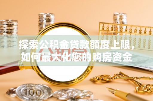 定边探索公积金贷款额度上限，如何最大化您的购房资金