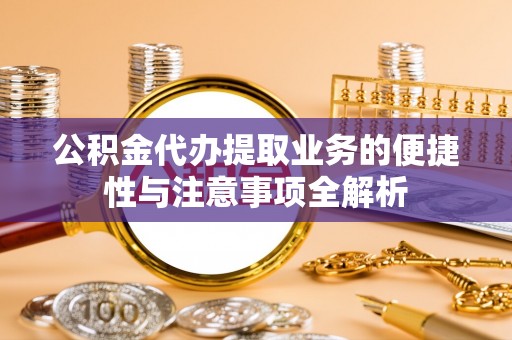 定边公积金代办提取业务的便捷性与注意事项全解析