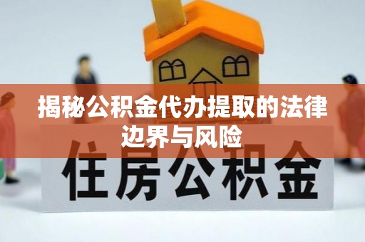 定边揭秘公积金代办提取的法律边界与风险