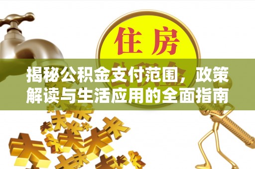 定边揭秘公积金支付范围，政策解读与生活应用的全面指南