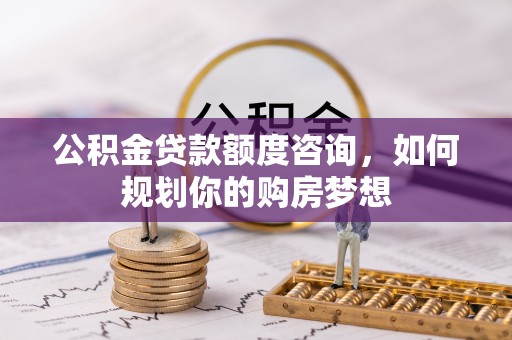 定边公积金贷款额度咨询，如何规划你的购房梦想