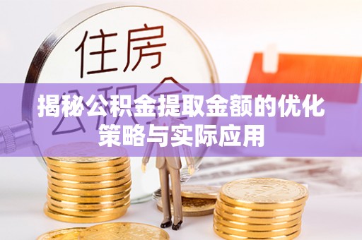 定边揭秘公积金提取金额的优化策略与实际应用