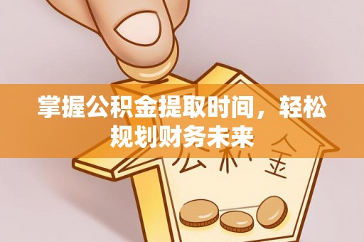 定边掌握公积金提取时间，轻松规划财务未来