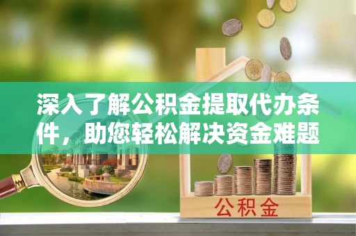 定边深入了解公积金提取代办条件，助您轻松解决资金难题