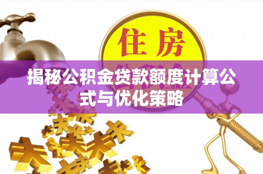 定边揭秘公积金贷款额度计算公式与优化策略