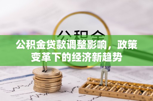 定边公积金贷款调整影响，政策变革下的经济新趋势