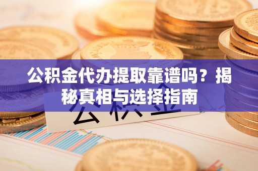 定边公积金代办提取靠谱吗？揭秘真相与选择指南
