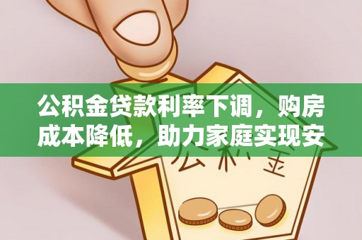 定边公积金贷款利率下调，购房成本降低，助力家庭实现安居梦